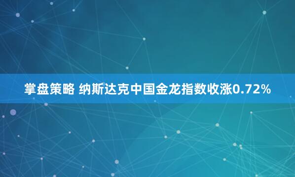 掌盘策略 纳斯达克中国金龙指数收涨0.72%