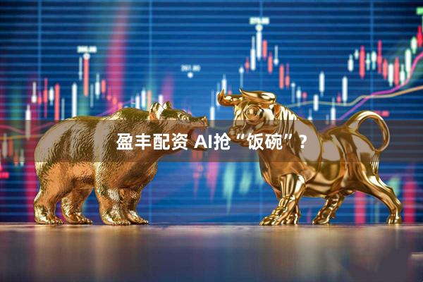 盈丰配资 AI抢“饭碗”？