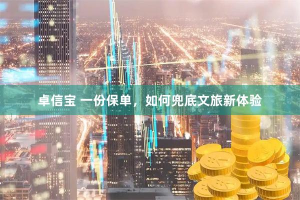 卓信宝 一份保单，如何兜底文旅新体验