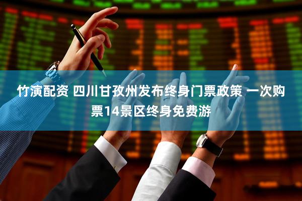 竹演配资 四川甘孜州发布终身门票政策 一次购票14景区终身免费游
