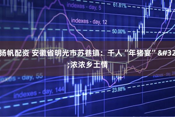 扬帆配资 安徽省明光市苏巷镇：千人“年猪宴” 浓浓乡土情