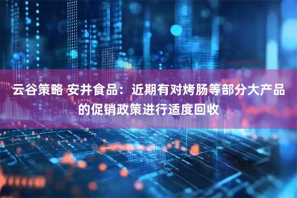 云谷策略 安井食品：近期有对烤肠等部分大产品的促销政策进行适度回收
