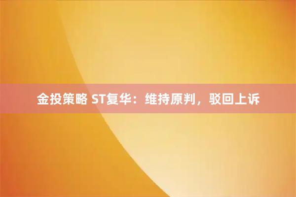 金投策略 ST复华：维持原判，驳回上诉