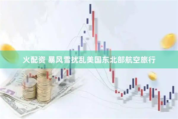 火配资 暴风雪扰乱美国东北部航空旅行